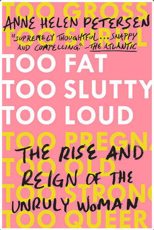 Too Fat, Too Slutty, Too Loud: The Rise of the Unruly Woman