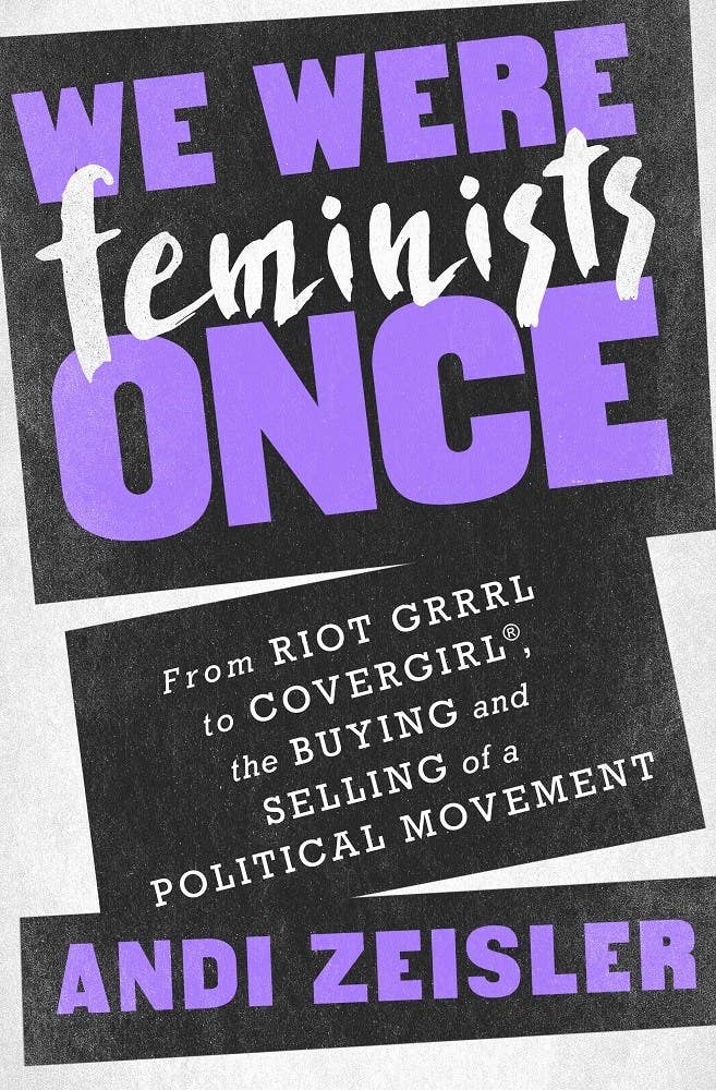 We Were Feminists Once: From Riot Grrrl to CoverGirl®